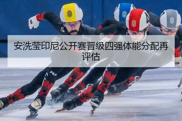 安洗莹印尼公开赛晋级四强体能分配再评估